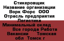 Стикеровщик › Название организации ­ Ворк Форс, ООО › Отрасль предприятия ­ Логистика › Минимальный оклад ­ 26 000 - Все города Работа » Вакансии   . Томская обл.,Томск г.